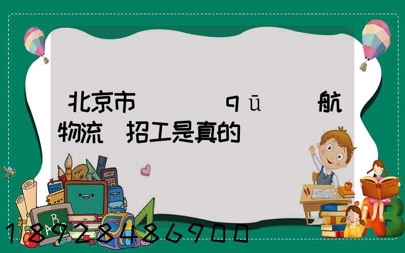 北京市順義區(qū)順航物流園招工是真的嗎