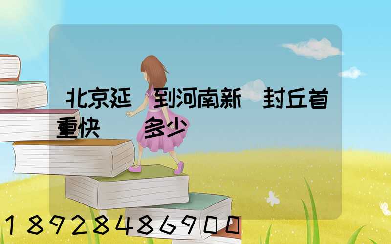 北京延慶到河南新鄉封丘首重快遞費多少