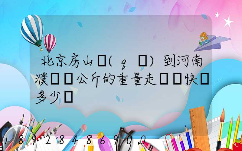 北京房山區(qū)到河南濮陽兩公斤的重量走韻達快遞多少錢
