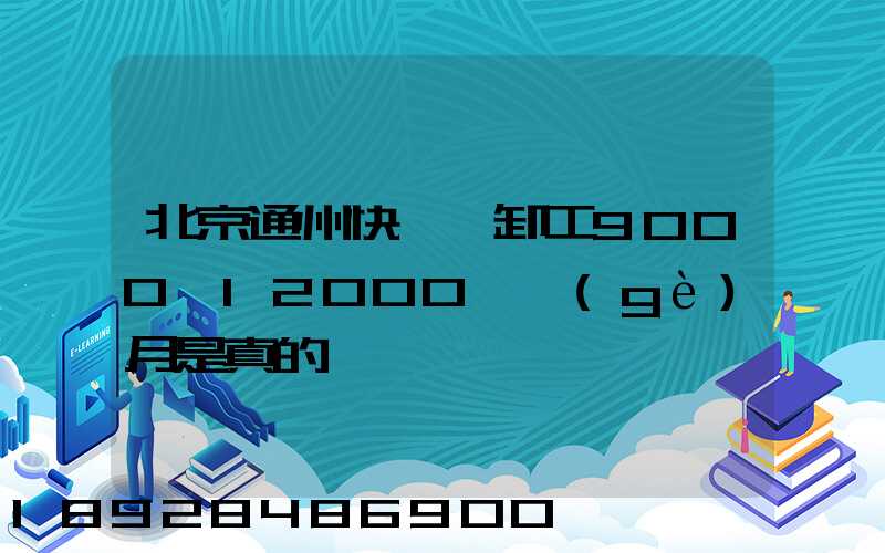 北京通州快遞裝卸工9000一12000一個(gè)月是真的嗎