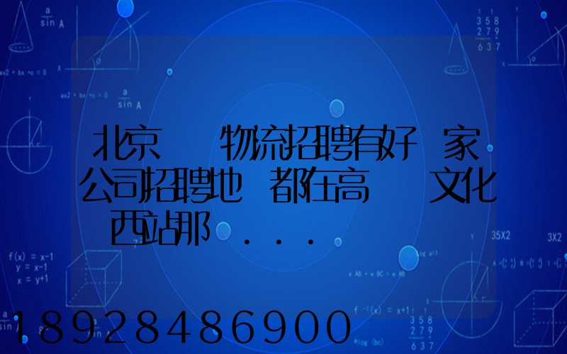 北京順義物流招聘有好幾家公司招聘地恥都在高麗營文化營西站那邊...