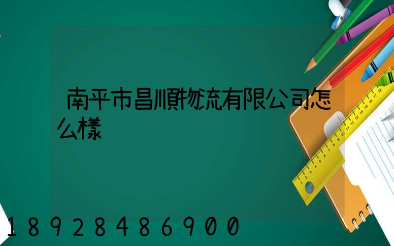 南平市昌順物流有限公司怎么樣