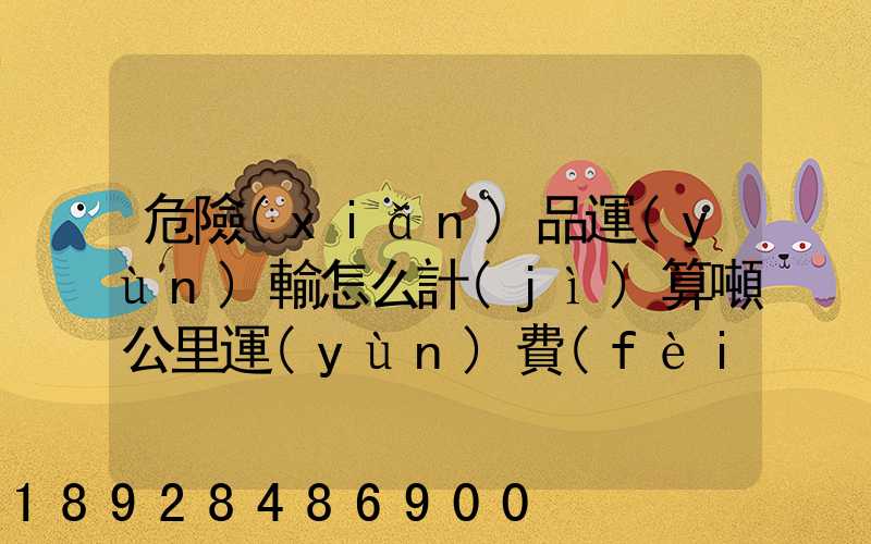 危險(xiǎn)品運(yùn)輸怎么計(jì)算噸公里運(yùn)費(fèi)