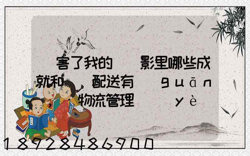 厲害了我的國電影里哪些成就和倉儲配送有關(guān),對物流管理專業(yè)的發(fā)