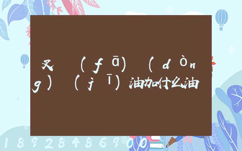 叉車發(fā)動(dòng)機(jī)油加什么油