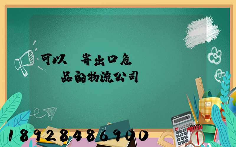 可以郵寄出口危險(xiǎn)品的物流公司