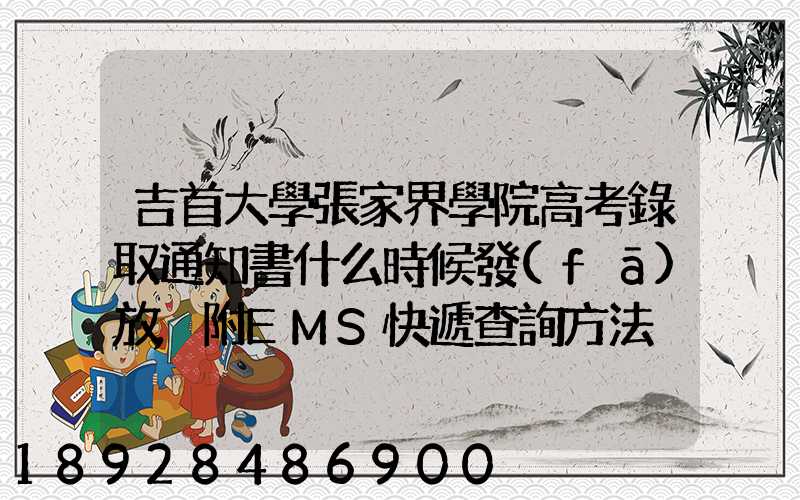 吉首大學張家界學院高考錄取通知書什么時候發(fā)放,附EMS快遞查詢方法
