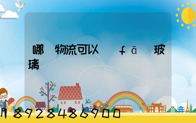 哪個物流可以發(fā)玻璃