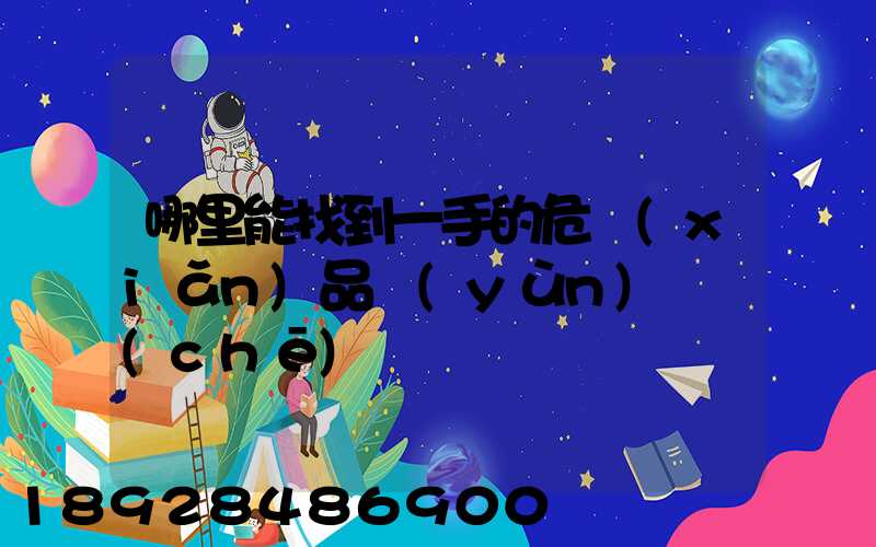 哪里能找到一手的危險(xiǎn)品運(yùn)輸車(chē)