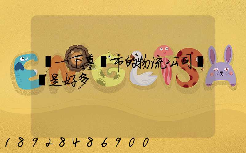 問一下遵義市的物流公司電話是好多