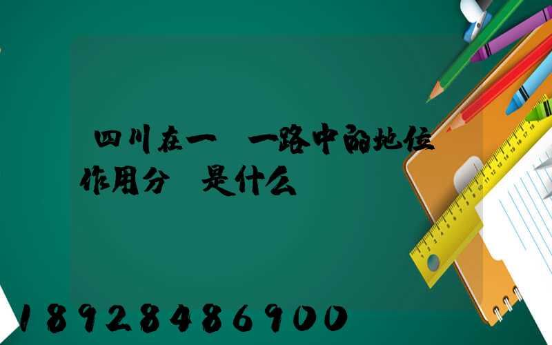 四川在一帶一路中的地位及作用分別是什么