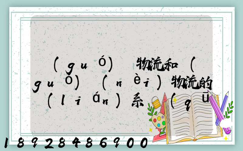 國(guó)際物流和國(guó)內(nèi)物流的聯(lián)系與區(qū)別