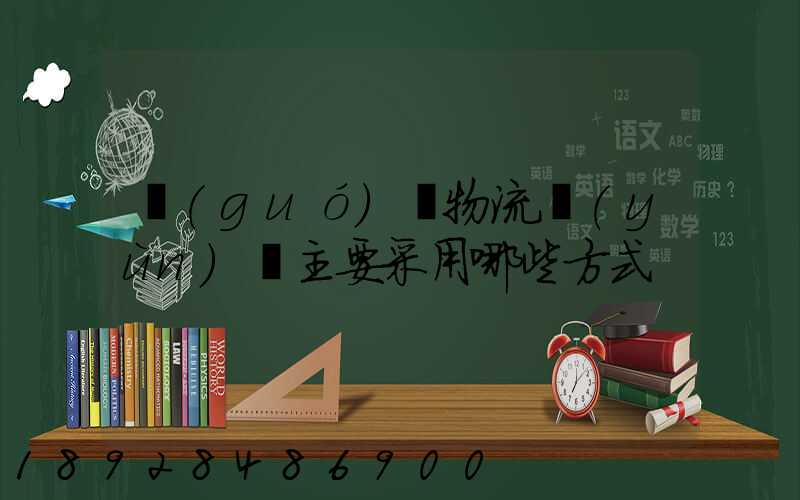 國(guó)際物流運(yùn)輸主要采用哪些方式
