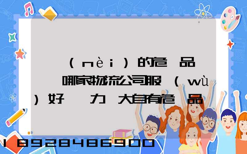 國內(nèi)的危險品運輸,哪家物流公司服務(wù)好,實力強大自有危險品車輛...