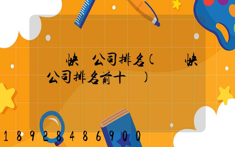 國內快遞公司排名(國內快遞公司排名前十強)