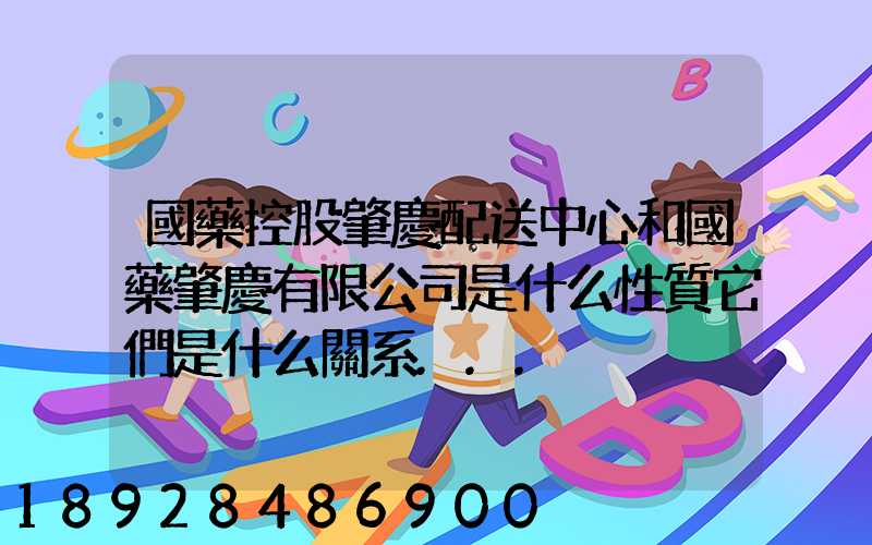 國藥控股肇慶配送中心和國藥肇慶有限公司是什么性質它們是什么關系...