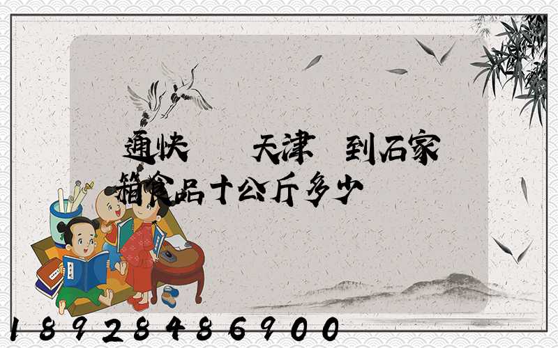 圓通快遞從天津郵到石家莊兩箱食品十公斤多少錢