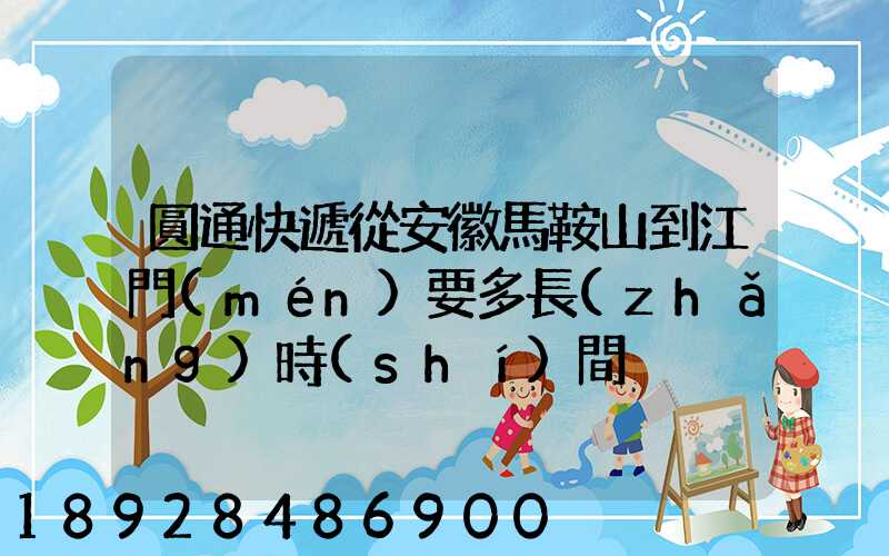 圓通快遞從安徽馬鞍山到江門(mén)要多長(zhǎng)時(shí)間