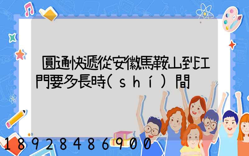 圓通快遞從安徽馬鞍山到江門要多長時(shí)間