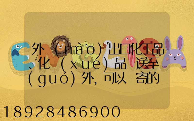外貿(mào)出口化工品、化學(xué)品遞送至國(guó)外,可以郵寄的國(guó)際快遞公司