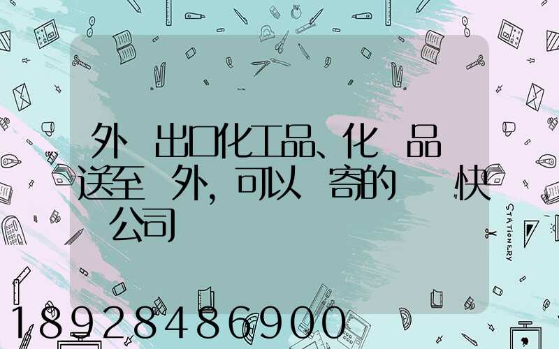 外貿出口化工品、化學品遞送至國外,可以郵寄的國際快遞公司