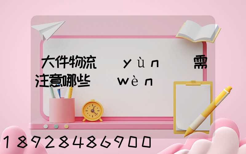 大件物流運(yùn)輸需注意哪些問(wèn)題