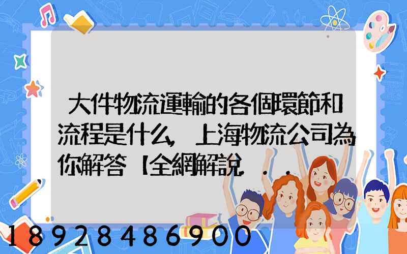 大件物流運輸的各個環節和流程是什么,上海物流公司為你解答【全網解說...