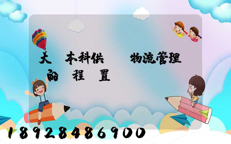 大學本科供應鏈物流管理專業的課程設置