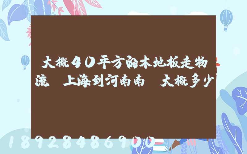 大概40平方的木地板走物流從上海到河南南陽大概多少錢