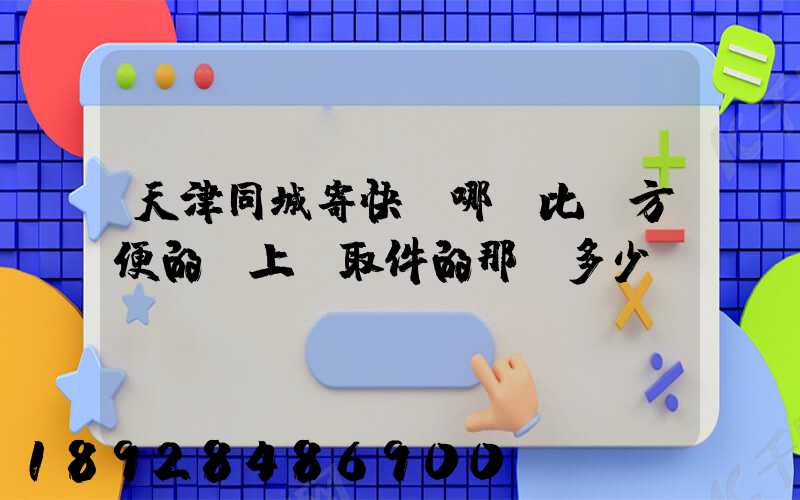 天津同城寄快遞哪個比較方便的,上門取件的那種多少錢