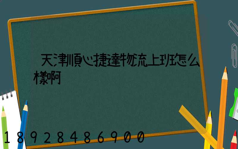 天津順心捷達物流上班怎么樣啊