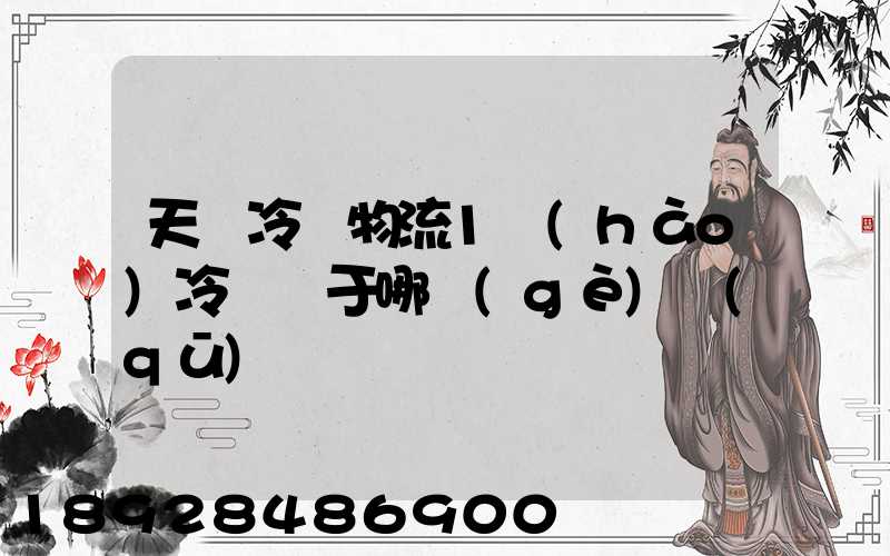 天澤冷鏈物流1號(hào)冷庫屬于哪個(gè)區(qū)