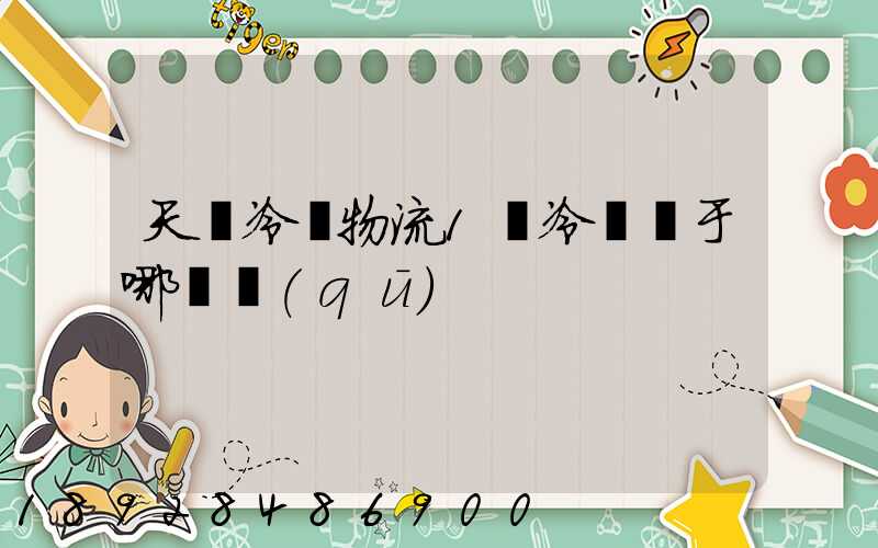 天澤冷鏈物流1號冷庫屬于哪個區(qū)