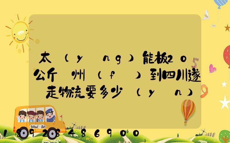 太陽(yáng)能板20公斤蘇州發(fā)到四川遂寧走物流要多少運(yùn)費(fèi)