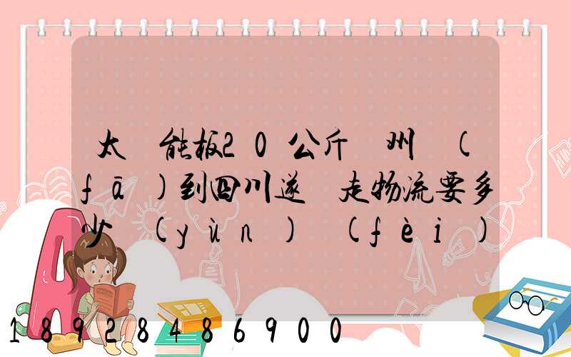 太陽能板20公斤蘇州發(fā)到四川遂寧走物流要多少運(yùn)費(fèi)