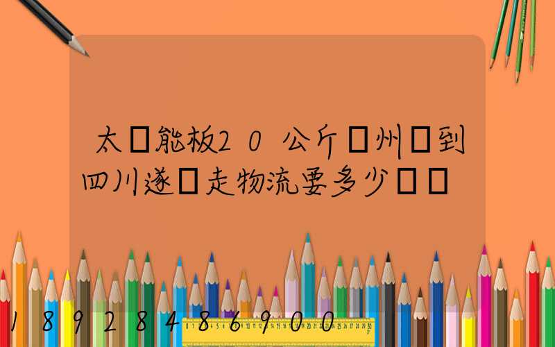 太陽能板20公斤蘇州發到四川遂寧走物流要多少運費