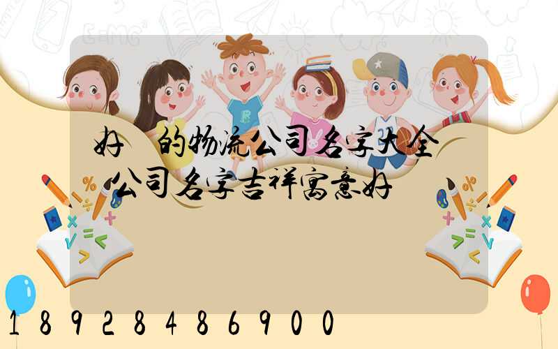 好聽的物流公司名字大全運輸公司名字吉祥寓意好
