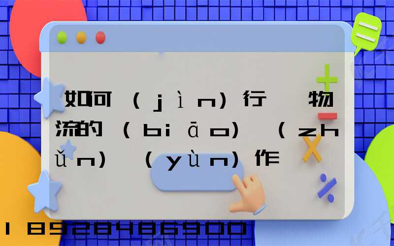 如何進(jìn)行專線物流的標(biāo)準(zhǔn)運(yùn)作