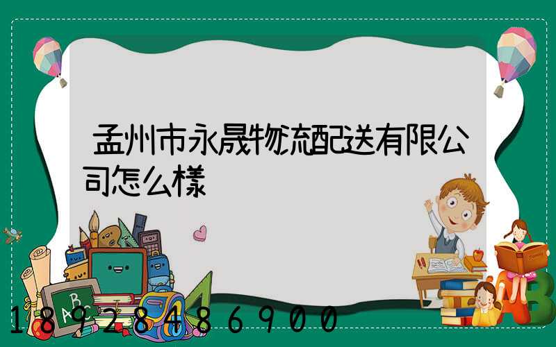 孟州市永晟物流配送有限公司怎么樣