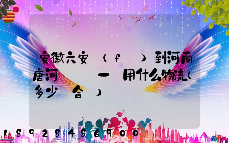 安徽六安發(fā)到河南唐河電動車一輛用什么物流(多少錢合適)