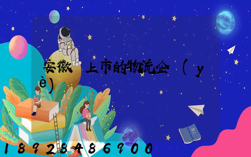 安徽沒上市的物流企業(yè)