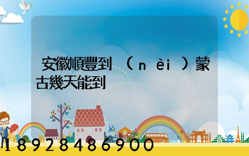 安徽順豐到內(nèi)蒙古幾天能到