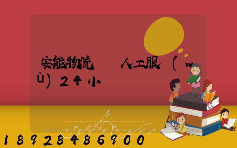 安能物流電話人工服務(wù)24小時