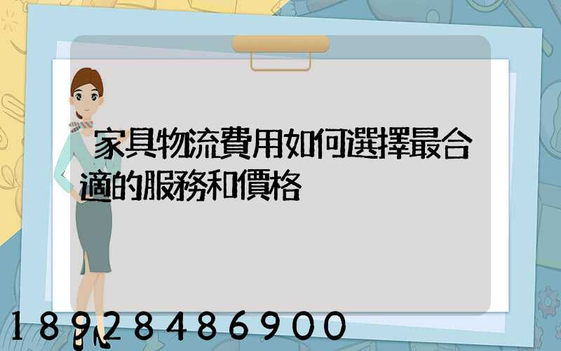 家具物流費用如何選擇最合適的服務和價格