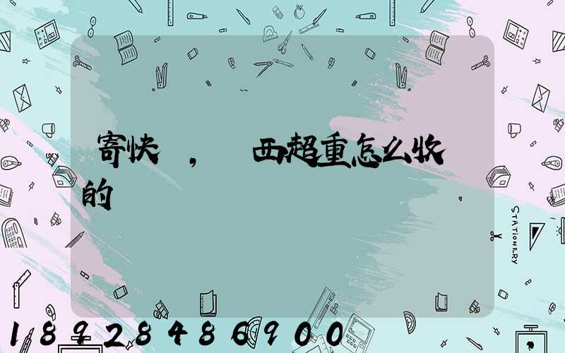 寄快遞,東西超重怎么收費的