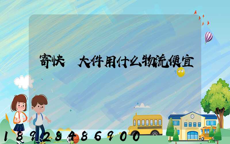 寄快遞大件用什么物流便宜