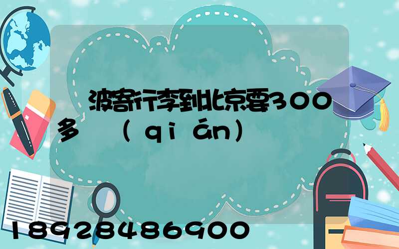 寧波寄行李到北京要300多塊錢(qián)嗎