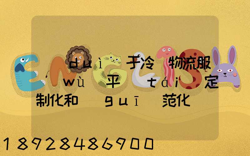 對(duì)于冷鏈物流服務(wù)平臺(tái)定制化和規(guī)范化應(yīng)該怎么平衡