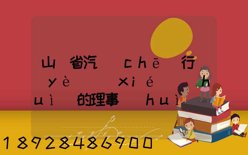 山東省汽車(chē)行業(yè)協(xié)會(huì)的理事會(huì)