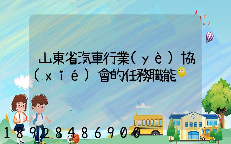 山東省汽車行業(yè)協(xié)會的任務職能